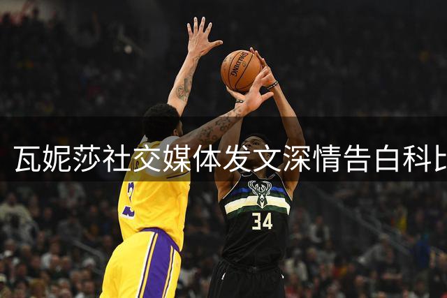 瓦妮莎社交媒体发文深情告白科比：亲爱的生日快乐