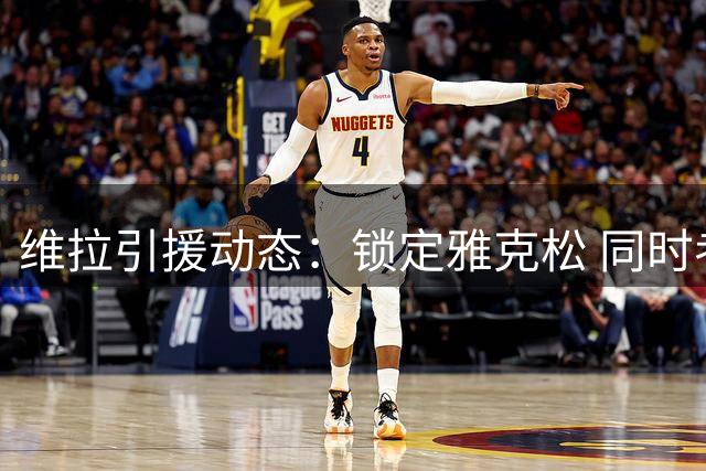 维拉引援动态：锁定雅克松 同时考察齐尔克泽